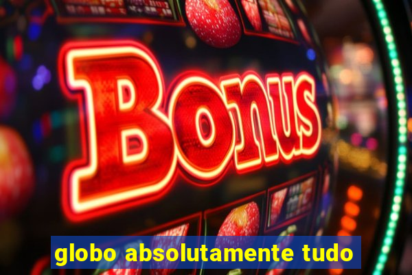 globo absolutamente tudo